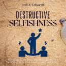 Destructive Selfishness::: Challenge Yourself and Stop Being Selfish [Avoid Ruining Your Relationshi Audiobook