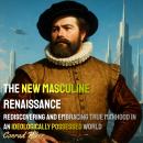 The New Masculine Renaissance: Rediscovering and Embracing True Manhood in an Ideologically Possesse Audiobook