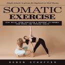 Somatic Exercise: Simple Somatic Exercises for Beginners to Heal Trauma (Pain Relief Using Meditatio Audiobook