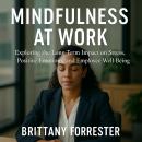 Mindfulness at Work: Exploring the Long-Term Impact on Stress, Positive Emotions, and Employee Well-Being Audiobook