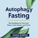 Autophagy Fasting: The Fastlane For Your Body to Heal, Renew, and Thrive Audiobook
