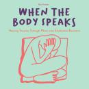 When The Body Speaks: Healing Trauma Through Mind and Emotional Resilience Audiobook