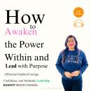 How to Awaken the Power Within and Lead with Purpose: A Practical Guide to Courage, Confidence, and Authentic Leadership Audiobook