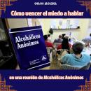 [Spanish] - Cómo vencer el miedo a hablar en una reunión de Alcohólicos Anónimos: Experiencias AA Audiobook