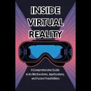 Inside Virtual Reality: A Comprehensive Guide to Its Mechanisms, Applications, and Future Possibilit Audiobook
