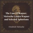 The Case Of Wagner, Nietzsche Contra Wagner and Selected Aphorisms Audiobook