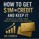 How to Get $1M in Credit and Keep It: Secrets of Long-Term Credit Growth and Control: Secrets of Lon Audiobook