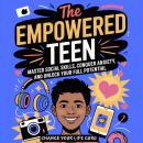 The Empowered Teen: Master Social Skills, Conquer Anxiety, and Unlock Your Full Potential Audiobook