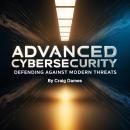 Advanced Cybersecurity: Defending Against Modern Threats Audiobook