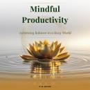 Mindful Productivity: Achieving Balance in a Busy World Audiobook