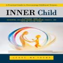 Inner Child: A Practical Guide to Overcoming Childhood Trauma (A Practical Guide to Overcoming Child Audiobook