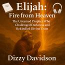Elijah: Fire from Heaven – The Untamed Prophet Who Challenged Darkness and Rekindled Divine Trust Audiobook