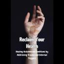 Reclaim Your Health: Healing Autoimmune Conditions by Addressing Trauma and Internal Triggers Audiobook