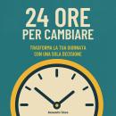 [Italian] - 24 Ore per Cambiare: Trasforma la tua giornata con una sola decisione Audiobook