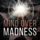 Mind Over Madness: Strategies for Thriving Amidst Chaos Audiobook