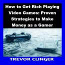 How to Get Rich Playing Video Games: Proven Strategies to Make Money as a Gamer Audiobook