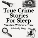 True Crime Stories For Sleep: Vanished Without a Trace Audiobook