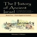 The History of Ancient Israel: Book 5 ~ From Egypt to Goshen: Completely Synchronizing the Extra-Biblical Apocrypha Books of Enoch, Jasher, and Jubilees Audiobook