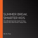 Summer Break, Smarter Kids: The Ultimate Summer Guide for Busy Parents Who Want Smart, Happy Kids. Audiobook