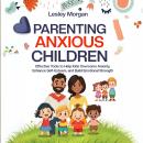 Parenting Anxious Children: Effective Tools to Help Kids Overcome Anxiety, Enhance Self-Esteem, and  Audiobook