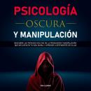 [Spanish] - Psicología Oscura y Manipulación: Descubre las técnicas ocultas de la persuasión y manip Audiobook