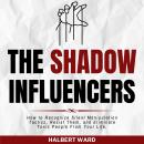 The Shadow Influencers: How to Recognize Silent Manipulation Tactics, Resist Them, and Eliminate Tox Audiobook