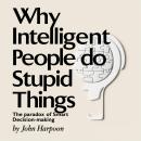Why Intelligent People Do Stupid Things: The Paradox of Smart Decision-Making Audiobook