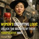 Women's Deceptive Logic: Unlock the Secrets of Their Manipulative Ways Audiobook