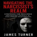 Navigating the Narcissist’s Realm: Strategies for Resilience: Empowering Yourself in Challenging Rel Audiobook