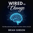 Wired To Change: How Neuroplasticity Shapes Your Brain, Habits, And Life Audiobook