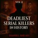 Deadliest Serial Killers in History, Vol 2: Chilling True Crime Cases of Cold-Blooded Murder, Dark Secrets, and Deadly Obsessions Audiobook
