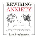 Rewiring Anxiety: Outsmart Your Anxious Brain, Stop the Anxiety Cycle, and Reprogram Your Mind for P Audiobook