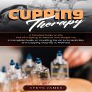 Cupping Therapy: A Detailed Guide on the Use of Cupping for Beauty and Weight Los (A Complete Guide on Unveiling the Art to Smooth Skin and Cupping Odyssey to Wellness) Audiobook