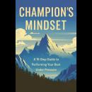 Champion's Mindset: A 15-Step Guide to Performing Your Best Under Pressure Audiobook