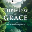 Thriving in Grace: Unleashing Wellness from a Biblical Perspective Audiobook