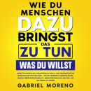 [German] - Wie du Menschen dazu bringst, das zu tun, was du willst: Lerne Techniken der Gedankenkontrolle und beherrsche die menschliche Psychologie – nutze verdeckte Manipulation, dunkle Überzeugungskraft, Menschenanalyse und NLP, um die Fäden zu ziehen. Audiobook