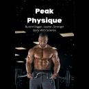 Peak Physique: Build A Bigger, Leaner, Stronger Body With Science Audiobook