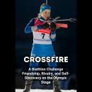 Crossfire: A Biathlon Challenge Friendship, Rivalry, and Self-Discovery on the Olympic Stage Audiobook