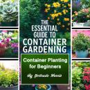 The Essential Guide to Container Gardening: Container Planting for Beginners Audiobook