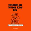Crush Fear and Take Bold Action Now: How to Stop Hesitating and Start Winning Audiobook