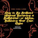 The Fine Line: How to Be Brilliant Without Becoming a Bullshitter-or Worse, Believing Your Own Hype Audiobook