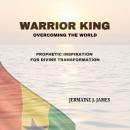 Warrior King: overcoming the world: Prophetic Inspiration for Divine Transformation Audiobook