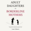 Adult Daughters of Borderline Mothers: From Codependency to Self-Compassion — Heal C-PTSD, Set Boundaries with a Difficult Mother, and Reparent Yourself Audiobook