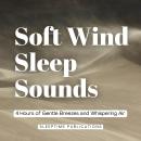 Soft Wind Sleep Sounds: 4 Hours of Gentle Breezes and Whispering Air Audiobook