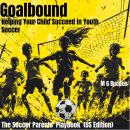 Goalbound: Helping Your Child Succeed in Youth Soccer: The Soccer Parents’ Playbook  (US Edition) Audiobook