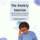 The Anxiety Solution: Practical Steps to Overcome Stress & Find Inner Peace Audiobook