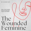 The Wounded Feminine: Heal Your Inner Child & Release Toxic Patterns Audiobook