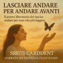 [Italian] - LASCIARE ANDARE PER ANDARE AVANTI: Il potere liberatorio del lasciar andare per una vita Audiobook
