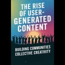 The Rise of User-Generated Content: Building Communities Through Collective Creativity Audiobook