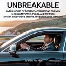 Unbreakable: Over 6 Hours of Positive Affirmations for Men to Reclaim Power, Peace, and Purpose: Awa Audiobook